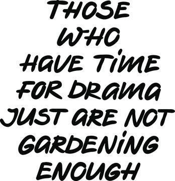 Those who have time for drama just are not gardening enough vector lettering, cool lettering about gardening, spring garden work, funny motto for people who are garden fans, lifestyle slogan