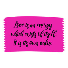Love is an energy which exists of itself. It is its own value. Colorful shape. Vector quote