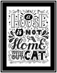 Framed poster with the words A house is not a home without cat. Hand lettering. Black and white vector illustration. For printing on pillows, products for animals. Drawn by hand. Black background