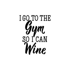 I go to the gym so i can wine. Lettering. calligraphy vector. Ink illustration.