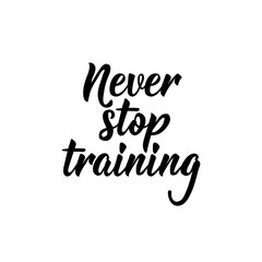 Never stop training. Lettering. calligraphy vector. Ink illustration.