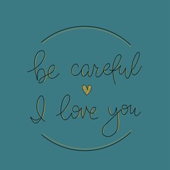 Be careful I love you simple lettering