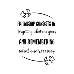 Friendship consists in forgetting what one gives and remembering what one receives. Calligraphy saying for print. Vector Quote 