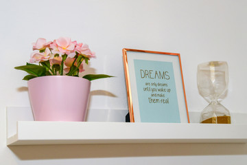 Dreams are only dreams until you wake up and make then real. Decorated shelf.