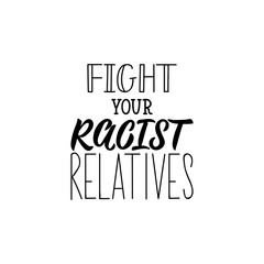Fight your racist relatives. Lettering. calligraphy vector. Ink illustration.