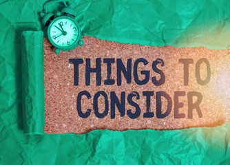 Conceptual hand writing showing Things To Consider. Concept meaning think about something carefully...