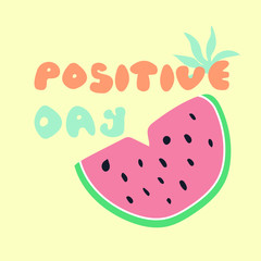 Positive day - hand drawn motivation text with watermelon slice. Flat vector illustration for print des