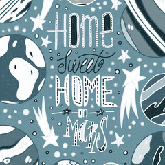 Hand drawn quote - sweet home on Mars. Vector unique lettering. Future concept with solar sistem elements. Planets and stars. Banners, poster, t shirt, textile, cards.