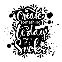 Create something today even if it sucks. Motivational quote.