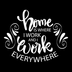 Home is where i work and i work everywhere.  Motivational quote.