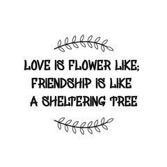 Love is flower like Friendship is like a sheltering tree. Calligraphy saying for print. Vector Quote 