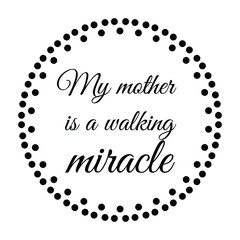 My mother is a walking miracle. Calligraphy saying for print. Vector Quote 