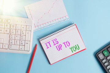 Text sign showing It Is Up To You. Business photo text Used to tell a demonstrating that they are the one to decide Paper blue desk computer keyboard office study notebook chart numbers memo