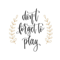 don't forget to play - hand lettering inscription positive quote, motivation and inspiration phrase