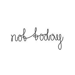 Not today inscription, continuous line drawing, hand lettering, print for clothes, t-shirt, emblem or logo design, one single line on a white background. Isolated vector illustration.