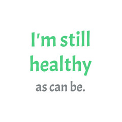 i am still healthy as can be quote on white background