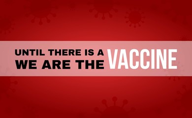 corona virus pandemic related message,  until there is a vaccine we are the vaccine, urging people to stay home illustration or poster with maroon background,