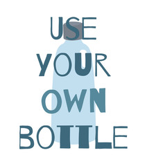 Use your own bottle. Vertical poster with lettering and a glass bottle. Zero Waste life. Vector flat greeting card for your creativity.