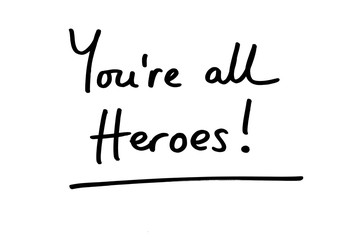 Youre all Heroes!