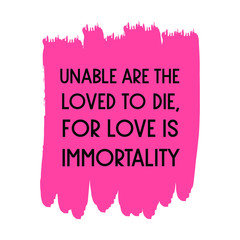 Unable are the loved to die, for love is immortality. Colorful shape. Vector quote