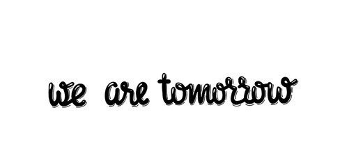 we are tomorrow - hand written sign for print industry, home and public place decoration, social media. Vector stock illustration isolated on white background. EPS10