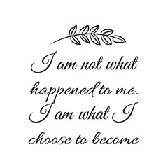 I am not what happened to me. I am what I choose to become. Calligraphy saying for print. Vector Quote 