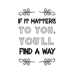  If it matters to you, you’ll find a way. Calligraphy saying for print. Vector Quote 