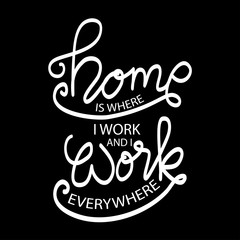 Home is where i work and i work everywhere.  Motivational quote.