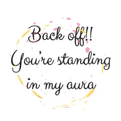 Back off!! You’re standing in my aura. Stylish design for placement on clothes and things. Beautiful quote. Motivational call for placement on posters and vinyl stickers.