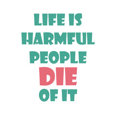 Funny phrase for printing on t- shirts. Life is harmful. People die of it. Stylish design for placement on clothes and things. Motivational call for placement on posters and vinyl stickers.