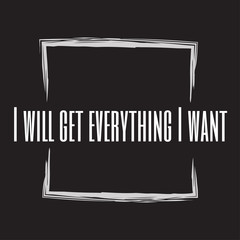 I will get everything I want. Stylish design for placement on clothes and things. Beautiful quote. Motivational call for placement on posters and vinyl stickers.