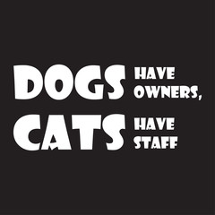 Dogs have Owners, Cats have Staff. Stylish design for placement on clothes and things. Beautiful quote. Motivational call for placement on posters and vinyl stickers.