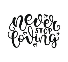 Never Stop Loving. Inspirational and Motivational Quotes. Hand Brush Lettering And Typography Design Art for T-shirts, Posters, Invitations, Greeting Cards. Black text isolated on white background.