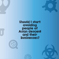 Should i start avoiding people of asian descent and their businesses word concept.coronavirus faq.