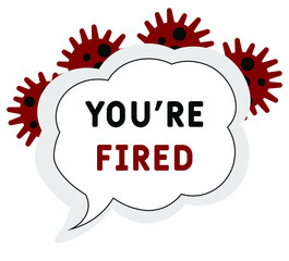 You're fired during Covid-19 or Coronavirus. People get fired, Coronavirus turn into unemployment, labor problems. Economics crisis in the time of Covid 19 virus outbreak. Workers were laid off
