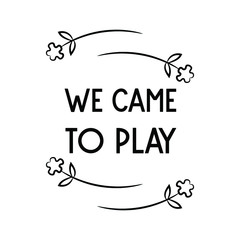 We came to play. Calligraphy saying for print. Vector Quote 
