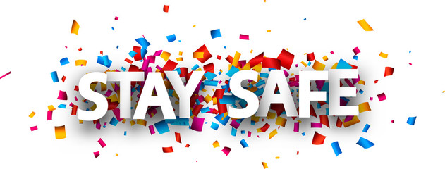 Big stay safe sign over confetti background.