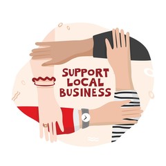 Four hands hold each other in a circle with an inscription in the center support local business. Banner concept of supporting the economy and entrepreneurship in the global crisis. Vector illustration