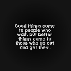 Motivation word concept - good things come to people who wait, but better things come to those who go out and get them.