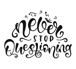Never Stop Questioning. Inspirational and Motivational Quotes. Lettering And Typography Design Art for T-shirts, Posters, Invitations, Greeting Cards. Black text isolated on white background.