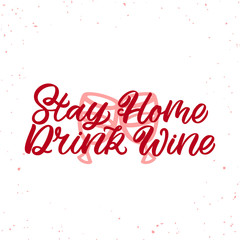 Hand drawn lettering funny quote. The inscription: Stay home drink wine. Perfect design for greeting cards, posters, T-shirts, banners, print invitations.