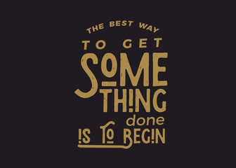 the best way to get something done is to begin.