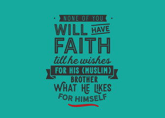 None of you will have faith till he wishes for his (Muslim) brother what he likes for himself
