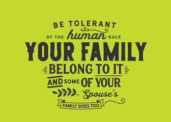 Be tolerant of the human race. Your whole family belongs to it -- and some of your spouse's family does too