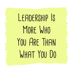 Leadership Is More Who You Are Than What You Do. Vector Quote