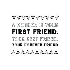 A mother is your first friend, your best friend, your forever friend. Vector Quote
