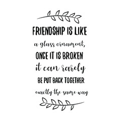 Friendship is like a glass ornament, once it is broken it can rarely be put back together exactly the same way. Vector Quote