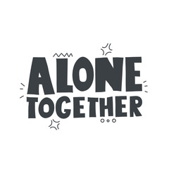 alone together.  Hand drawn lettering, decorative elements. Colorful vector illustration, flat style. design for card, print, poster, cover.