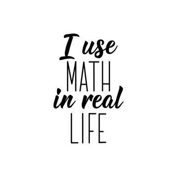 I Use Math In Real Life. Vector Illustration. Lettering. Ink Illustration.