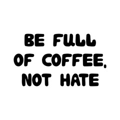 Be full of coffee, not hate. Cute hand drawn doodle bauble lettering. Isolated on white background. Vector stock illustration.
